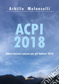 ACPI 2018. Abbreviazioni comuni per gli italiani 2018 libro di Meloncelli Achille