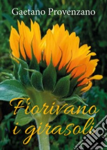 Fiorivano i girasoli libro di Provenzano Gaetano