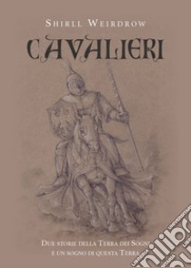 Cavalieri. Due storie della terra dei sogni e un sogno di questa terra libro di Weirdrow Shirll