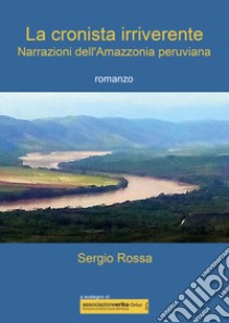 La cronista irriverente. Narrazioni dell'Amazzonia peruviana libro di Rossa Sergio