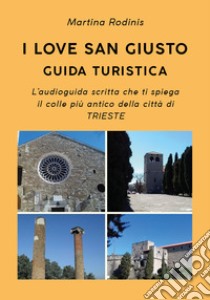 I love San Giusto. Guida turistica. L'audioguida scritta che ti spiega il colle più antico della città di Trieste libro di Rodinis Martina