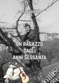 Un ragazzo dagli anni Sessanta libro di Giolito Edoardo