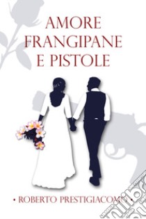 Amore frangipane e pistole libro di Prestigiacomo Roberto