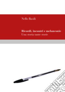 Ricordi, incontri e melanconie. Una storia tante storie libro di Basili Nello