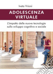 Adolescenza virtuale. L'impatto delle nuove tecnologie sullo sviluppo cognitivo e sociale libro di Vrioni Iveta