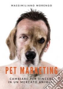 Pet marketing. Cambiare per vincere in un mercato animale libro di Morengo Massimiliano