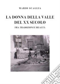 La donna della valle del XX secolo fra tradizioni e realtà libro di Scaglia Mario