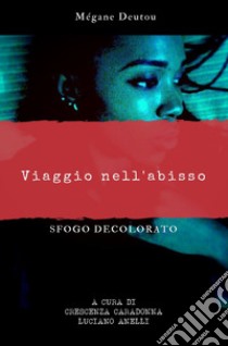 Viaggio nell'abisso. Sfogo decolorato libro di Deutou Mégane; Caradonna C. (cur.)