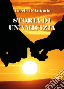 Storia di un'amicizia libro di D'Antonio Angelo