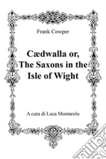 Cædwalla or the Saxons in the Isle of Wight libro di Cowper Frank; Montarolo L. (cur.)