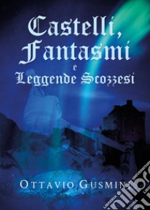 Castelli, fantasmi e leggende scozzesi libro di Gusmini Ottavio