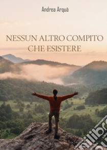 Nessun altro compito che esistere libro di Arquà Andrea