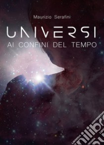 Universi ai confini del tempo libro di Serafini Maurizio