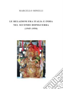 Le relazioni fra Italia e India nel secondo dopoguerra (1945-1950) libro di Minelli Marcello