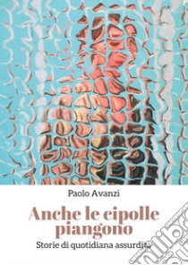 Anche le cipolle piangono libro di Avanzi Paolo