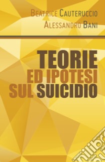 Teorie ed ipotesi sul suicidio libro di Cauteruccio Beatrice; Bani Alessandro