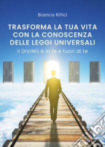 Trasforma la tua vita con la conoscenza delle leggi universali libro di Rifici Bianca