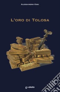 L'oro di Tolosa libro di Cosi Alessandro