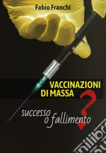 Vaccinazioni di massa: successo o fallimento? libro di Franchi Fabio