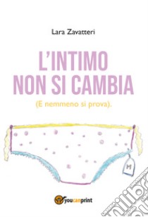 L'intimo non si cambia. (E nemmeno si prova) libro di Zavatteri Lara