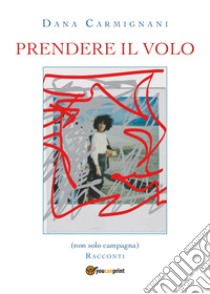 Prendere il volo libro di Carmignani Dana