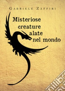 Misteriose creature alate nel mondo libro di Zaffiri Gabriele