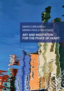 Art and meditation for the peace of heart libro di Brugnoli Marco; Brugnoli Maria Paola