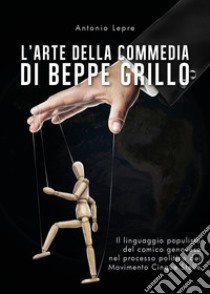 L'arte della commedia di Beppe Grillo. Il linguaggio populista del comico genovese nel processo politico del Movimento Cinque Stelle libro di Lepre Antonio