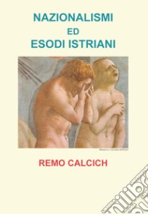 Nazionalismi ed esodi Istriani libro di Calcich Remo