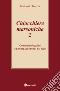 Chiacchiere massoniche. Vol. 2: Commenti singolari e personaggi surreali nel Web libro di Guerra Fortunato