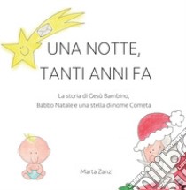 Una notte, tanti anni fa. La storia di Gesù Bambino, Babbo Natale e una stella di nome Cometa libro di Zanzi Marta