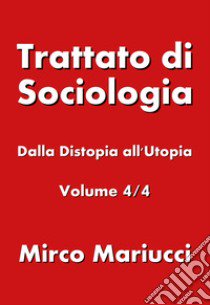 Trattato di sociologia. Vol. 4: Dalla distopia all'utopia libro di Mariucci Mirco