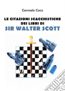 Le citazioni scacchistiche dei libri di Sir Walter Scott libro di Coco Carmelo
