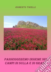 Passeggeremo insieme tra i campi di sulla e di grano libro di Tirelli Roberto