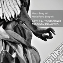 Arte e autocoscienza nel ciclo della vita libro di Brugnoli Marco; Brugnoli Maria Paola