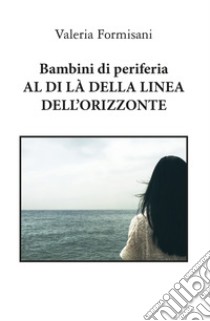 Bambini di periferia. Al di là della linea dell'orizzonte libro di Formisani Valeria