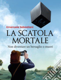 La scatola mortale. Non diventare un bersaglio o muori libro di Sebastiani Emanuele