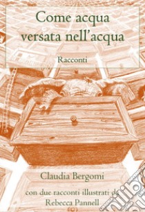 Come acqua versata nell'acqua libro di Bergomi Claudia