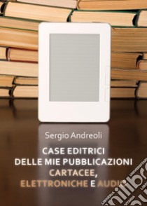 Case editrici delle mie pubblicazioni cartacee, elettroniche e audio libro di Andreoli Sergio