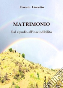 Matrimonio. Dal ripudio all'inscindibilità libro di Lionetto Ernesto