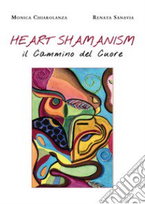 Heart shamanism. Il cammino del cuore libro di Chiarolanza Monica; Sanavia Renata