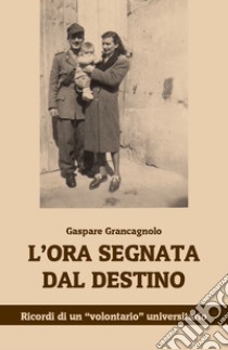 L'ora segnata dal destino. Ricordi di un «volontario» universitario libro di Grancagnolo Gaspare