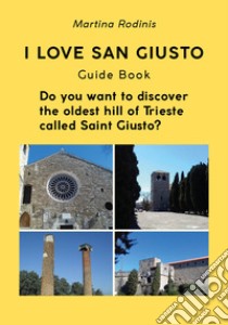 I love San Giusto. Guida turistica. L'audioguida scritta che ti spiega il colle più antico della città di Trieste. Ediz. inglese libro di Rodinis Martina