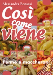 Cosi come viene. Penne e maccheroni libro di Benassi Alessandra