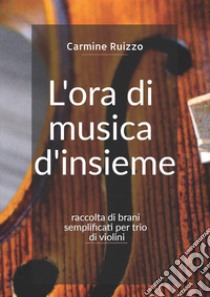 Ora di musica d'insieme. Raccolta di brani semplificati per trio di violini. Spartito (L') libro di Ruizzo Carmine