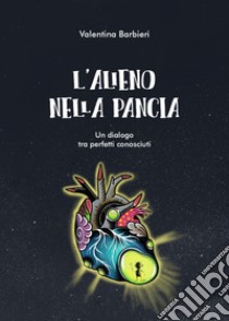 L'alieno nella pancia. Un dialogo tra perfetti sconosciuti libro di Barbieri Valentina