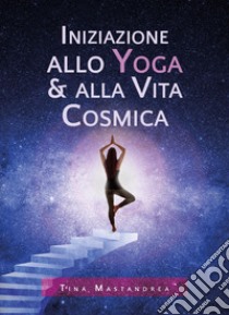 Iniziazione allo yoga & alla vita cosmica libro di Mastandrea Tina