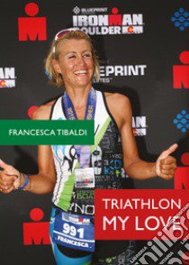 Triathlon my love libro di Tibaldi Francesca