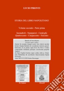 Storia del libro napoletano. Vol. 2/1: Incunaboli, stampatori, cataloghi, Quattrocento, Cinquecento, Seicento libro di Pironti Lucio