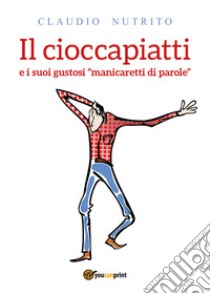 Il cioccapiatti e i suoi gustosi «manicaretti di parole» libro di Nutrito Claudio